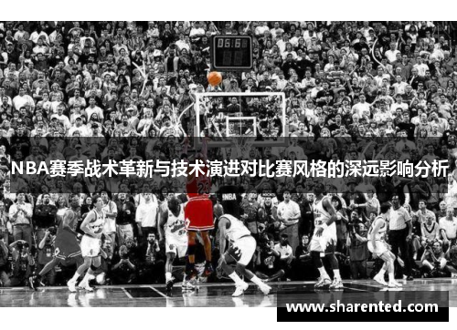 NBA赛季战术革新与技术演进对比赛风格的深远影响分析