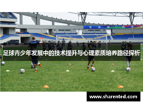 足球青少年发展中的技术提升与心理素质培养路径探析